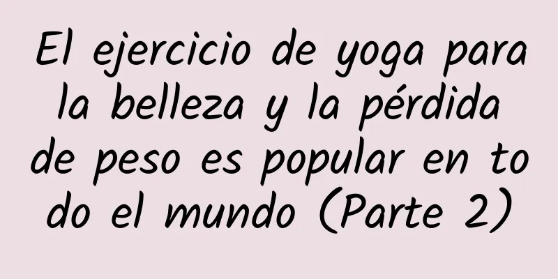 El ejercicio de yoga para la belleza y la pérdida de peso es popular en todo el mundo (Parte 2)