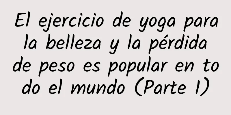 El ejercicio de yoga para la belleza y la pérdida de peso es popular en todo el mundo (Parte 1)
