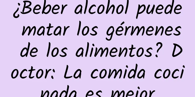 ¿Beber alcohol puede matar los gérmenes de los alimentos? Doctor: La comida cocinada es mejor