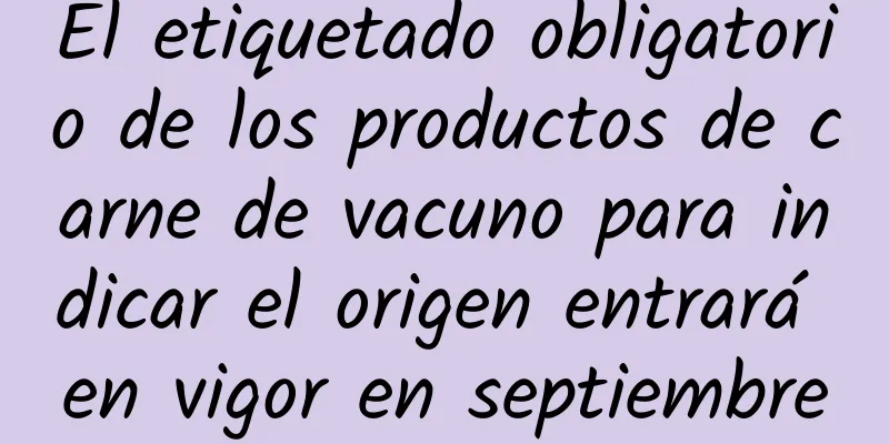 El etiquetado obligatorio de los productos de carne de vacuno para indicar el origen entrará en vigor en septiembre