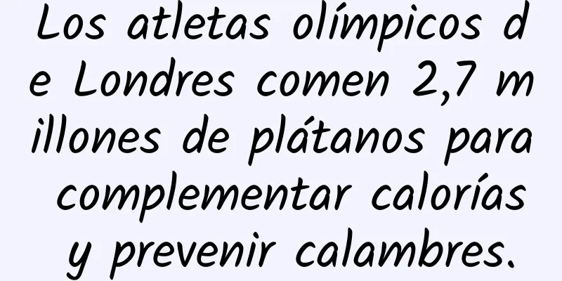 Los atletas olímpicos de Londres comen 2,7 millones de plátanos para complementar calorías y prevenir calambres.