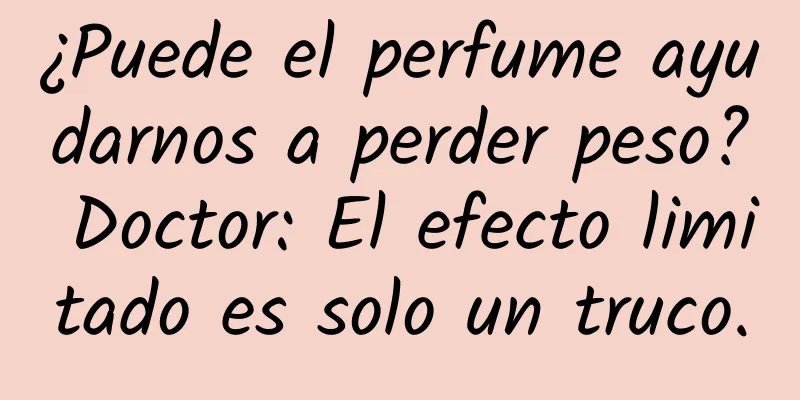 ¿Puede el perfume ayudarnos a perder peso? Doctor: El efecto limitado es solo un truco.
