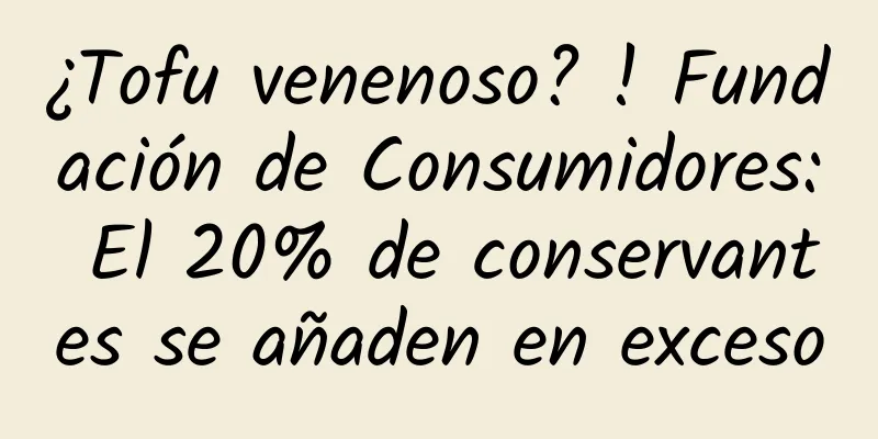 ¿Tofu venenoso? ! Fundación de Consumidores: El 20% de conservantes se añaden en exceso