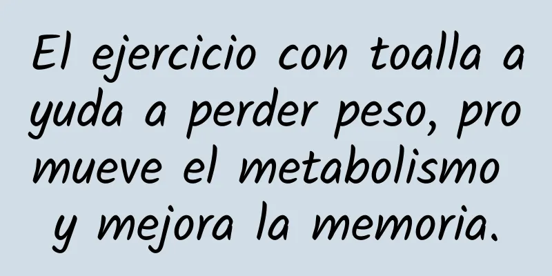 El ejercicio con toalla ayuda a perder peso, promueve el metabolismo y mejora la memoria.