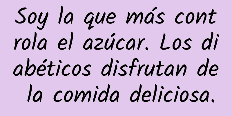 Soy la que más controla el azúcar. Los diabéticos disfrutan de la comida deliciosa.