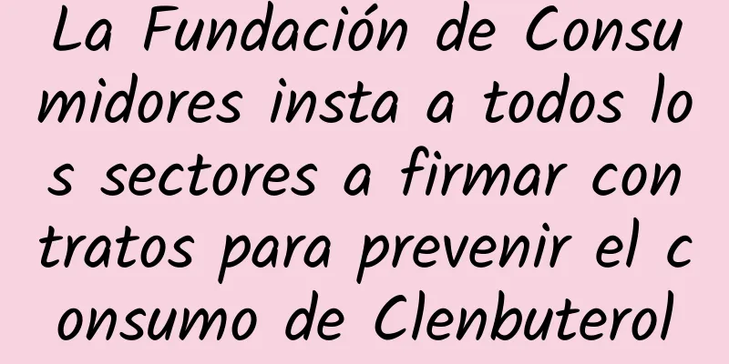 La Fundación de Consumidores insta a todos los sectores a firmar contratos para prevenir el consumo de Clenbuterol