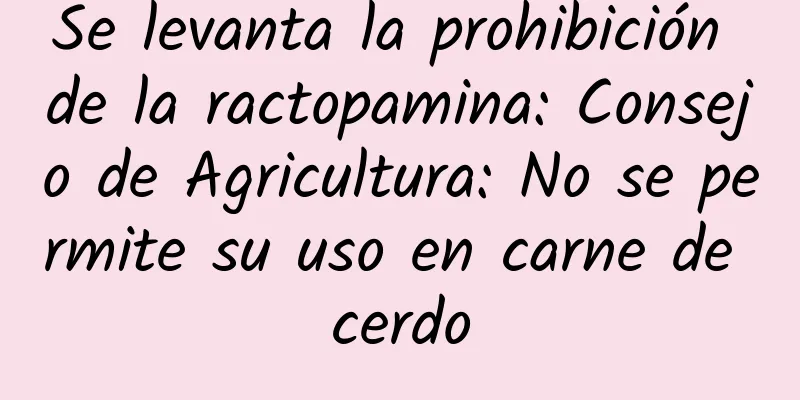 Se levanta la prohibición de la ractopamina: Consejo de Agricultura: No se permite su uso en carne de cerdo