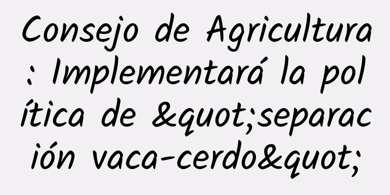 Consejo de Agricultura: Implementará la política de "separación vaca-cerdo"