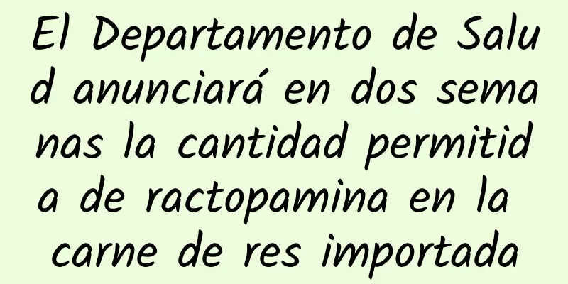 El Departamento de Salud anunciará en dos semanas la cantidad permitida de ractopamina en la carne de res importada