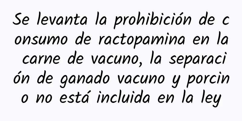 Se levanta la prohibición de consumo de ractopamina en la carne de vacuno, la separación de ganado vacuno y porcino no está incluida en la ley