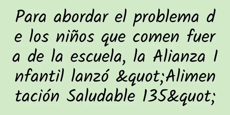 Para abordar el problema de los niños que comen fuera de la escuela, la Alianza Infantil lanzó "Alimentación Saludable 135"