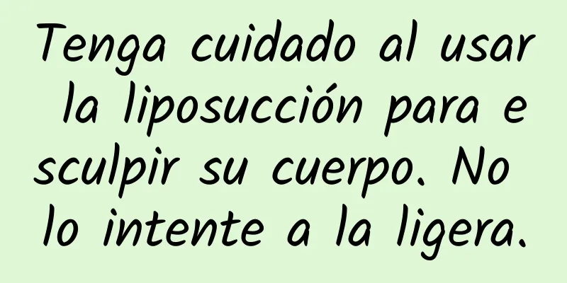 Tenga cuidado al usar la liposucción para esculpir su cuerpo. No lo intente a la ligera.