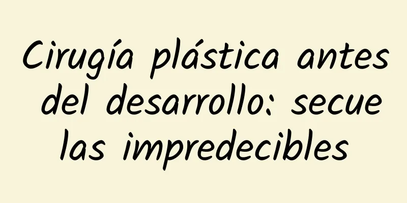 Cirugía plástica antes del desarrollo: secuelas impredecibles