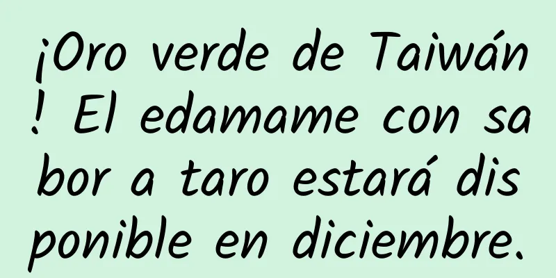 ¡Oro verde de Taiwán! El edamame con sabor a taro estará disponible en diciembre.