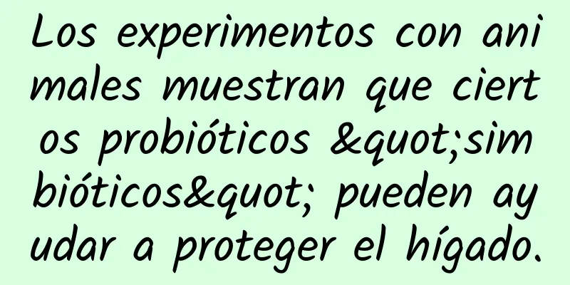 Los experimentos con animales muestran que ciertos probióticos "simbióticos" pueden ayudar a proteger el hígado.