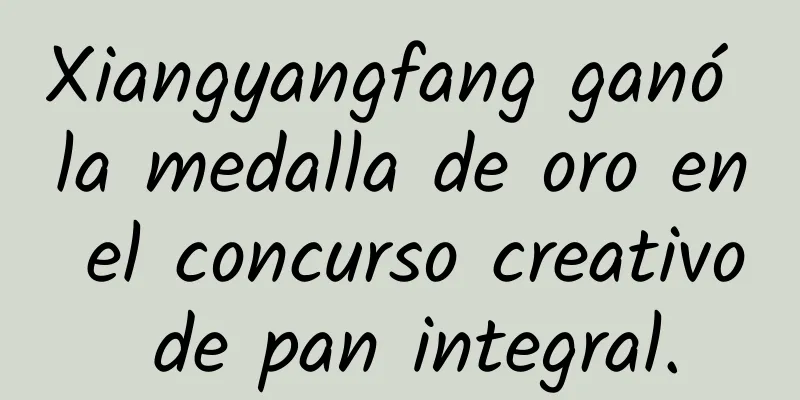 Xiangyangfang ganó la medalla de oro en el concurso creativo de pan integral.