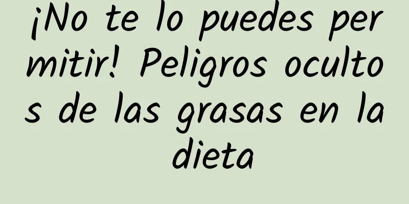 ¡No te lo puedes permitir! Peligros ocultos de las grasas en la dieta