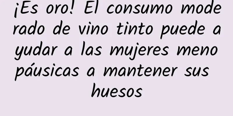 ¡Es oro! El consumo moderado de vino tinto puede ayudar a las mujeres menopáusicas a mantener sus huesos
