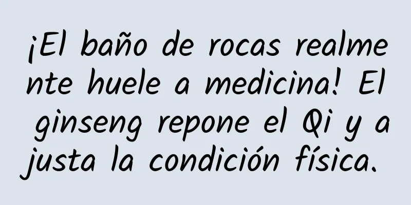 ¡El baño de rocas realmente huele a medicina! El ginseng repone el Qi y ajusta la condición física.