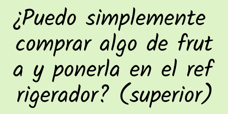 ¿Puedo simplemente comprar algo de fruta y ponerla en el refrigerador? (superior)