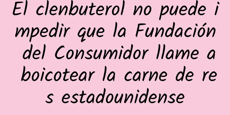 El clenbuterol no puede impedir que la Fundación del Consumidor llame a boicotear la carne de res estadounidense