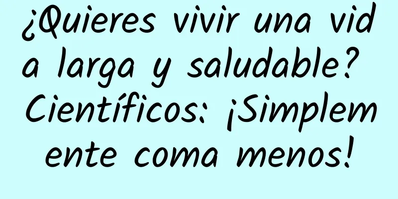 ¿Quieres vivir una vida larga y saludable? Científicos: ¡Simplemente coma menos!