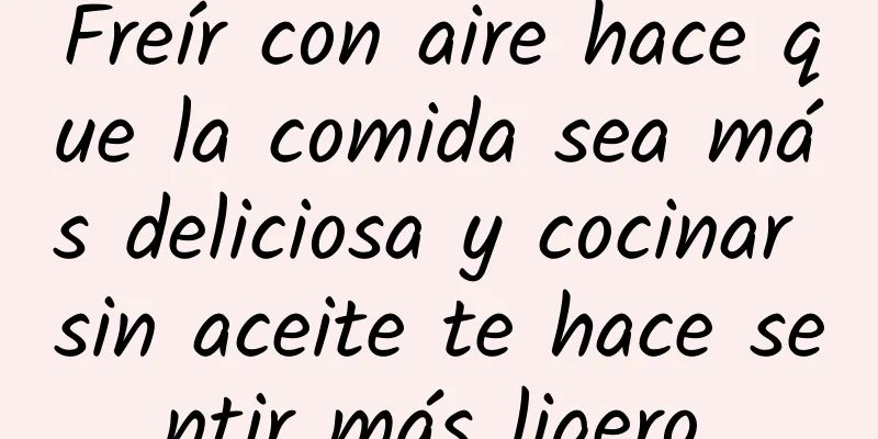 Freír con aire hace que la comida sea más deliciosa y cocinar sin aceite te hace sentir más ligero.
