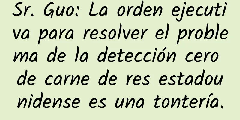 Sr. Guo: La orden ejecutiva para resolver el problema de la detección cero de carne de res estadounidense es una tontería.
