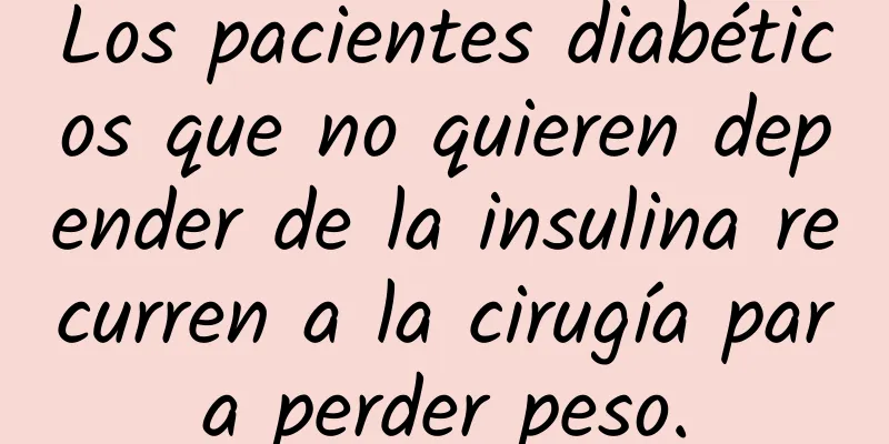 Los pacientes diabéticos que no quieren depender de la insulina recurren a la cirugía para perder peso.