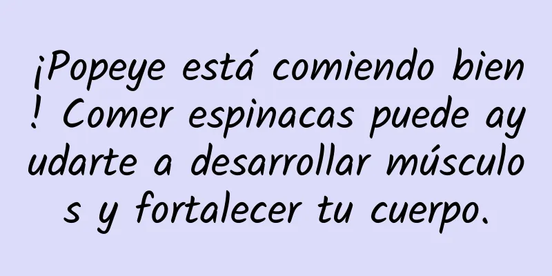¡Popeye está comiendo bien! Comer espinacas puede ayudarte a desarrollar músculos y fortalecer tu cuerpo.