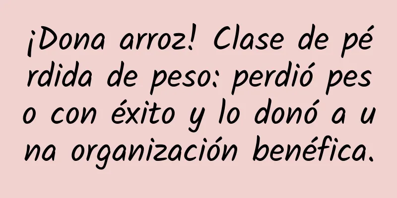 ¡Dona arroz! Clase de pérdida de peso: perdió peso con éxito y lo donó a una organización benéfica.