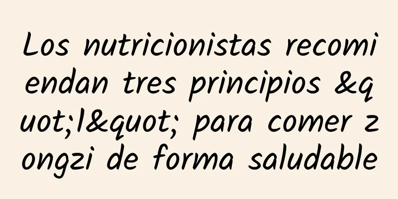 Los nutricionistas recomiendan tres principios "1" para comer zongzi de forma saludable