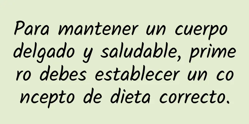 Para mantener un cuerpo delgado y saludable, primero debes establecer un concepto de dieta correcto.