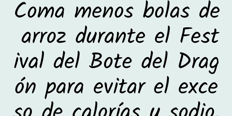 Coma menos bolas de arroz durante el Festival del Bote del Dragón para evitar el exceso de calorías y sodio.