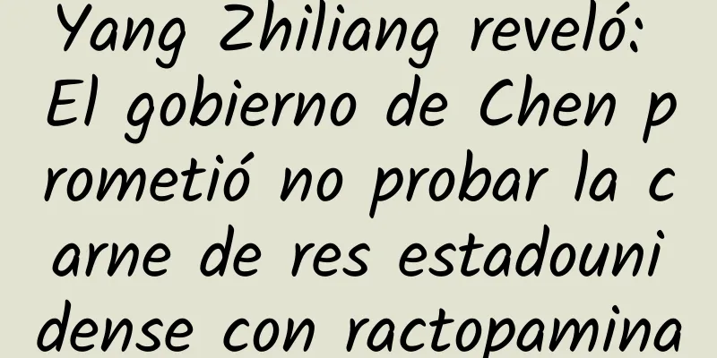 Yang Zhiliang reveló: El gobierno de Chen prometió no probar la carne de res estadounidense con ractopamina