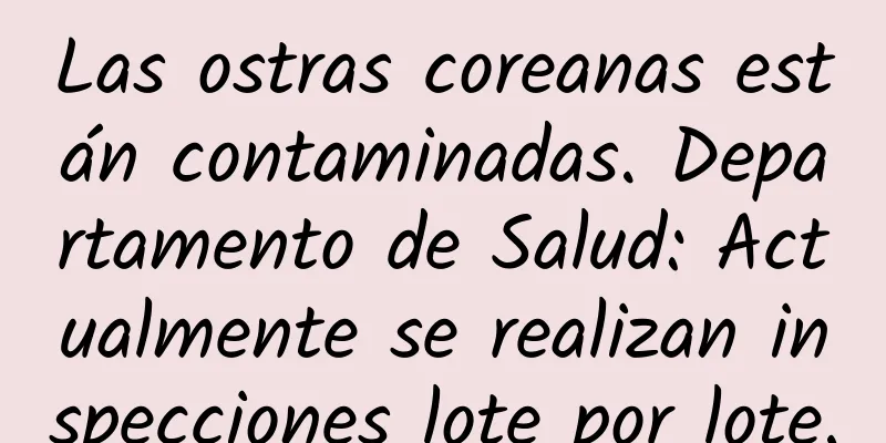 Las ostras coreanas están contaminadas. Departamento de Salud: Actualmente se realizan inspecciones lote por lote.