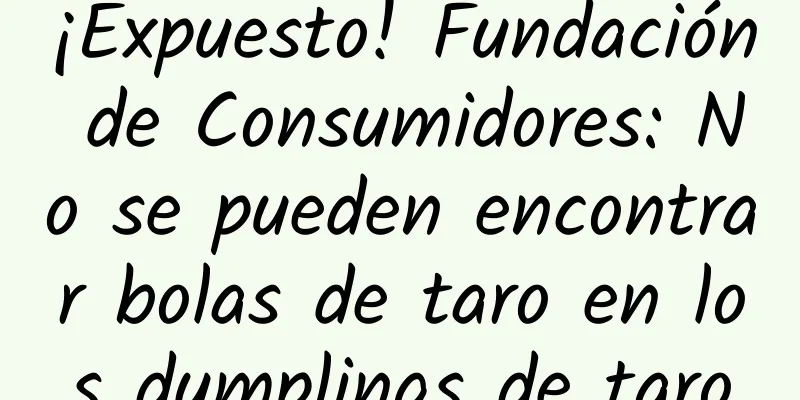 ¡Expuesto! Fundación de Consumidores: No se pueden encontrar bolas de taro en los dumplings de taro