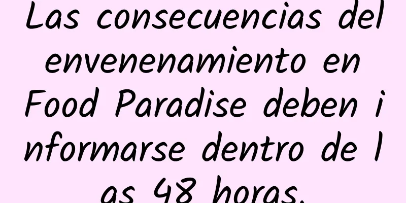 Las consecuencias del envenenamiento en Food Paradise deben informarse dentro de las 48 horas.