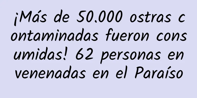¡Más de 50.000 ostras contaminadas fueron consumidas! 62 personas envenenadas en el Paraíso