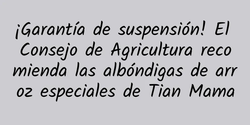 ¡Garantía de suspensión! El Consejo de Agricultura recomienda las albóndigas de arroz especiales de Tian Mama
