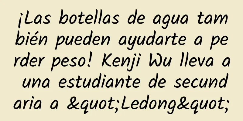 ¡Las botellas de agua también pueden ayudarte a perder peso! Kenji Wu lleva a una estudiante de secundaria a "Ledong"