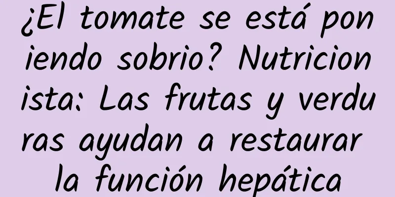¿El tomate se está poniendo sobrio? Nutricionista: Las frutas y verduras ayudan a restaurar la función hepática
