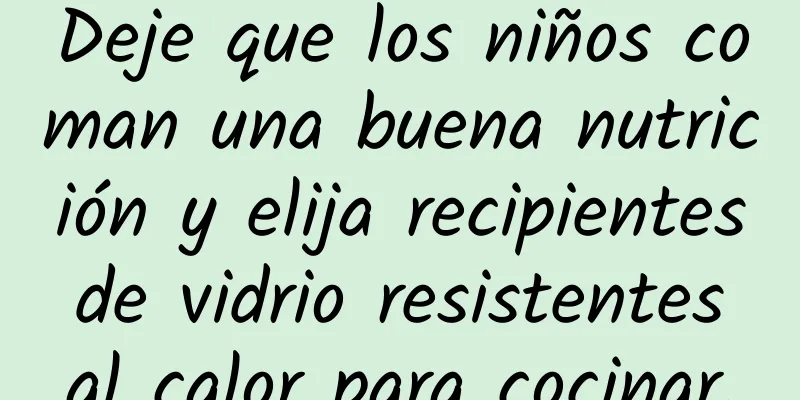 Deje que los niños coman una buena nutrición y elija recipientes de vidrio resistentes al calor para cocinar.