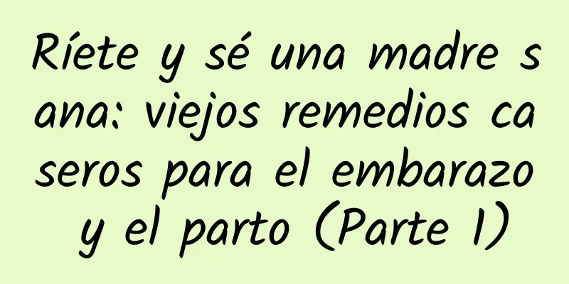 Ríete y sé una madre sana: viejos remedios caseros para el embarazo y el parto (Parte 1)