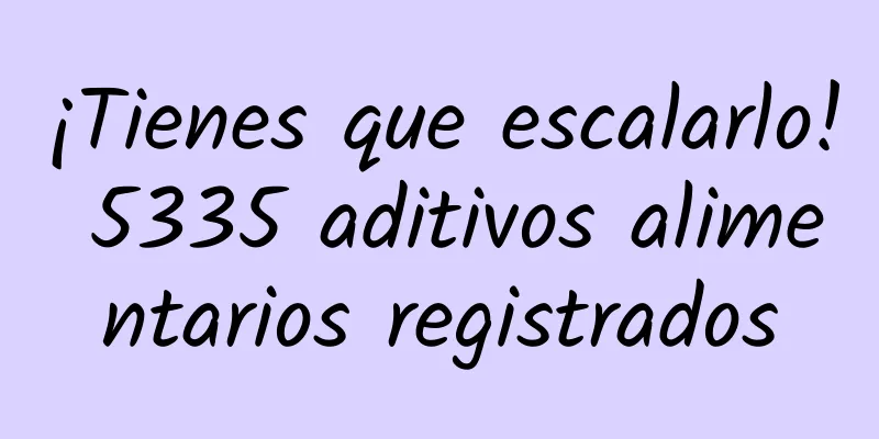 ¡Tienes que escalarlo! 5335 aditivos alimentarios registrados