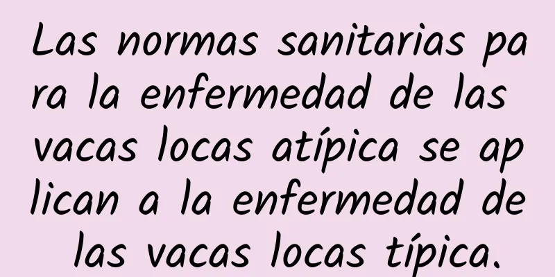 Las normas sanitarias para la enfermedad de las vacas locas atípica se aplican a la enfermedad de las vacas locas típica.
