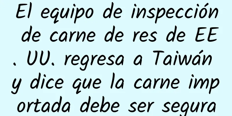 El equipo de inspección de carne de res de EE. UU. regresa a Taiwán y dice que la carne importada debe ser segura