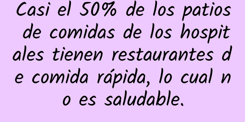 Casi el 50% de los patios de comidas de los hospitales tienen restaurantes de comida rápida, lo cual no es saludable.