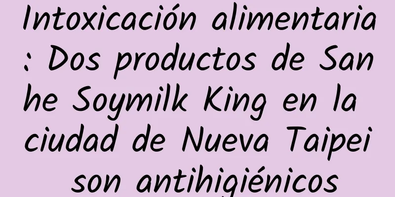 Intoxicación alimentaria: Dos productos de Sanhe Soymilk King en la ciudad de Nueva Taipei son antihigiénicos