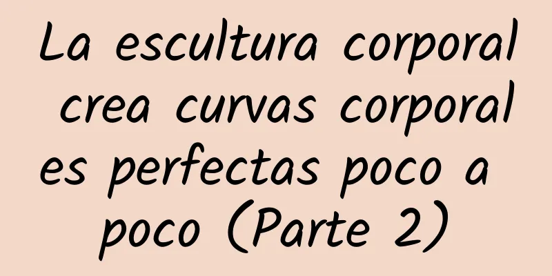 La escultura corporal crea curvas corporales perfectas poco a poco (Parte 2)